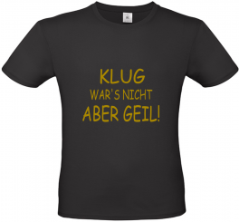 T-Shirt schwarz - KLUG WAR'S NICHT ABER GEIL - goldene Schrift 