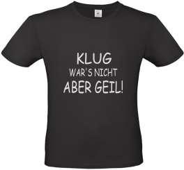 T-Shirt schwarz - KLUG WAR'S NICHT ABER GEIL - weiße Schrift 