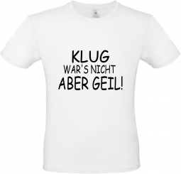 Herren T-Shirt weiß - KLUG WAR'S NICHT ABER GEIL - schwarze Schrift 