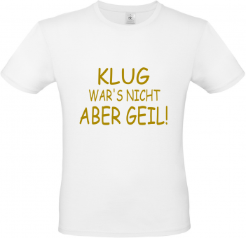T-Shirt weiß - KLUG WAR'S NICHT ABER GEIL - goldene Schrift 